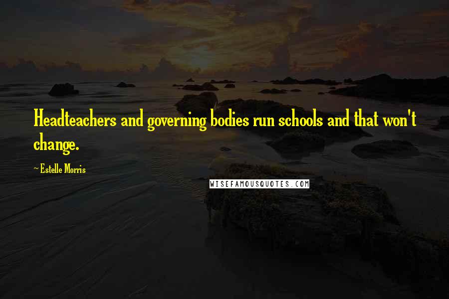 Estelle Morris Quotes: Headteachers and governing bodies run schools and that won't change.