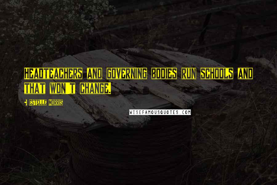 Estelle Morris Quotes: Headteachers and governing bodies run schools and that won't change.