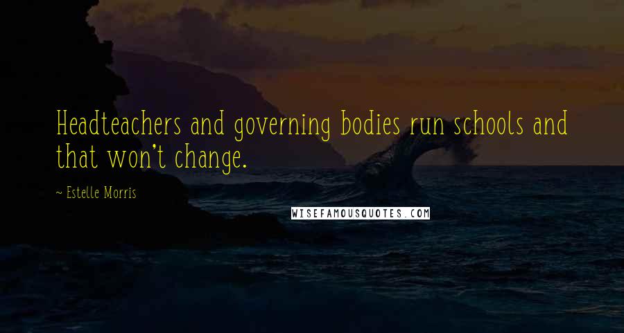 Estelle Morris Quotes: Headteachers and governing bodies run schools and that won't change.