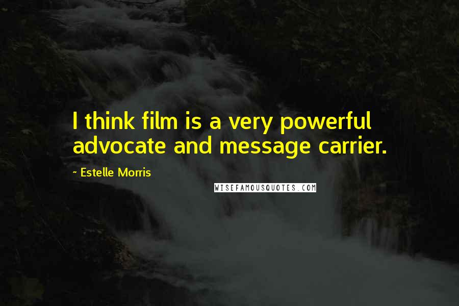 Estelle Morris Quotes: I think film is a very powerful advocate and message carrier.