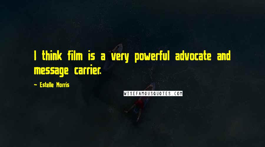 Estelle Morris Quotes: I think film is a very powerful advocate and message carrier.