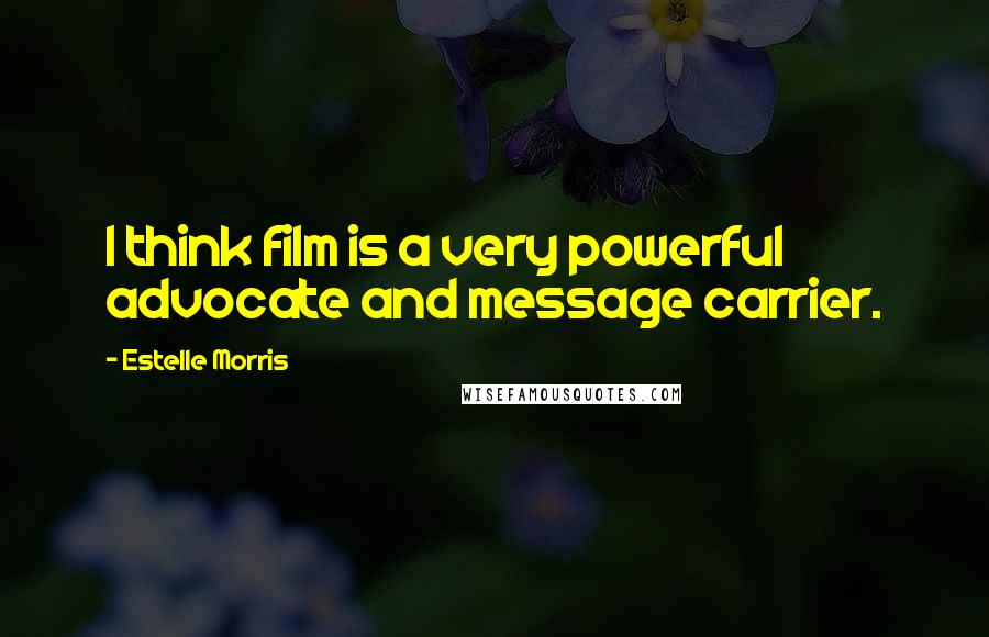 Estelle Morris Quotes: I think film is a very powerful advocate and message carrier.