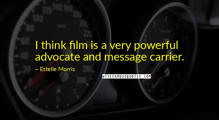 Estelle Morris Quotes: I think film is a very powerful advocate and message carrier.