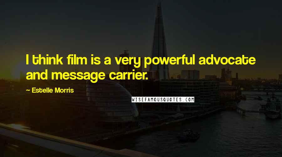 Estelle Morris Quotes: I think film is a very powerful advocate and message carrier.