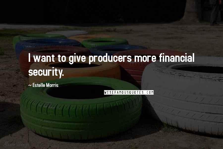 Estelle Morris Quotes: I want to give producers more financial security.