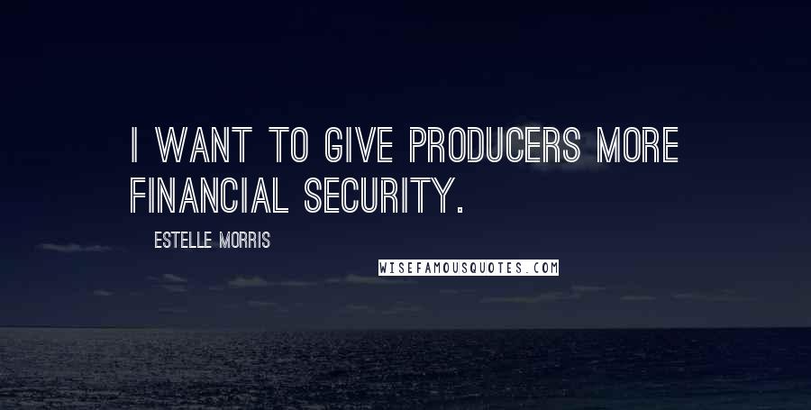 Estelle Morris Quotes: I want to give producers more financial security.