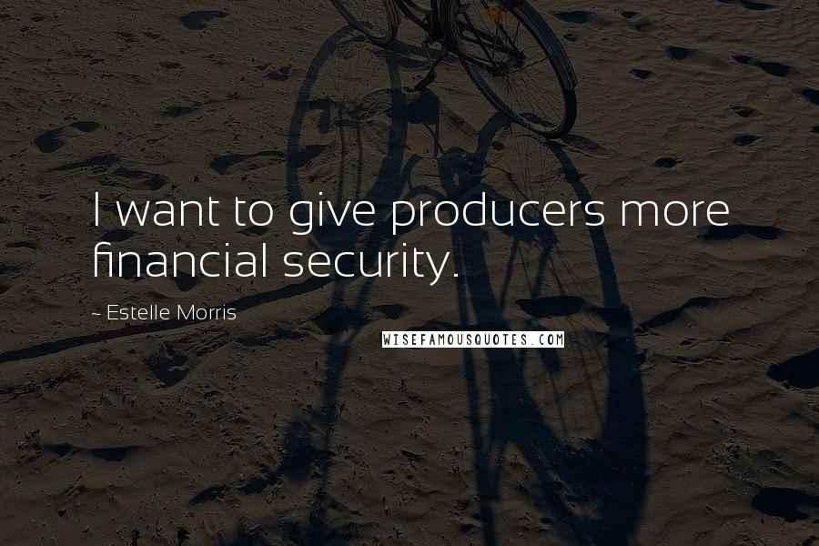 Estelle Morris Quotes: I want to give producers more financial security.