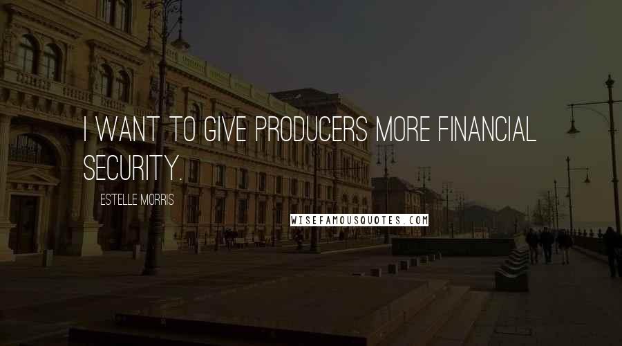 Estelle Morris Quotes: I want to give producers more financial security.