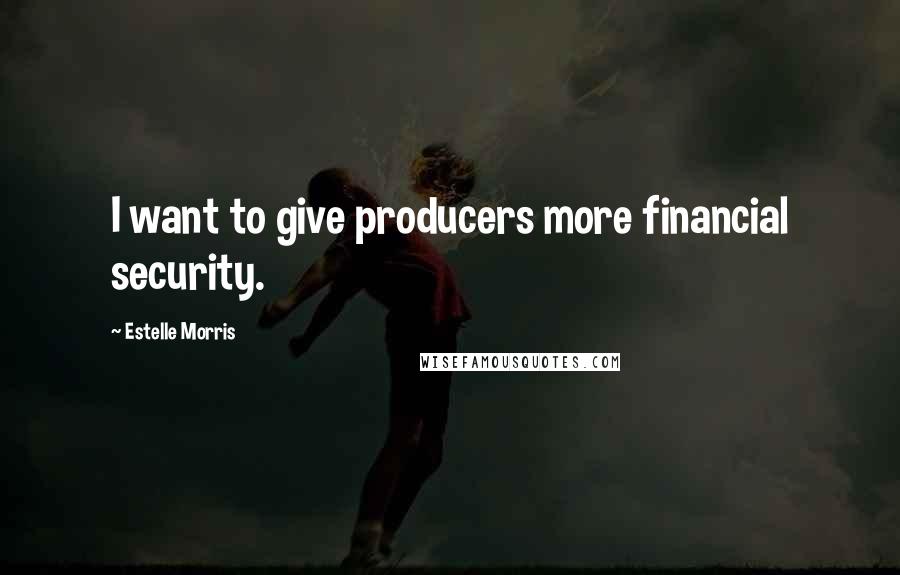 Estelle Morris Quotes: I want to give producers more financial security.