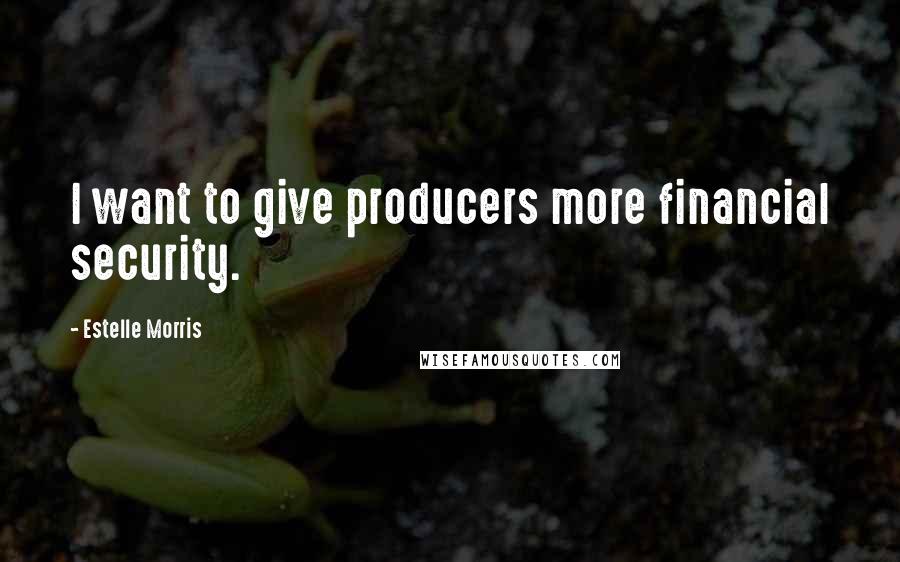 Estelle Morris Quotes: I want to give producers more financial security.