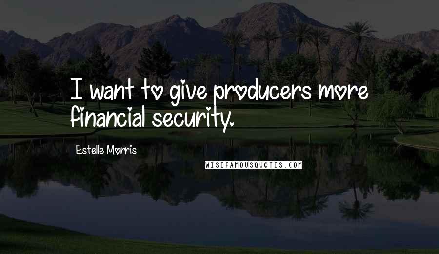 Estelle Morris Quotes: I want to give producers more financial security.