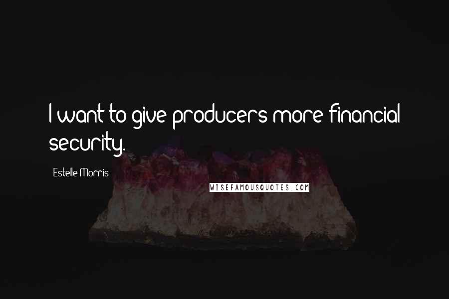 Estelle Morris Quotes: I want to give producers more financial security.