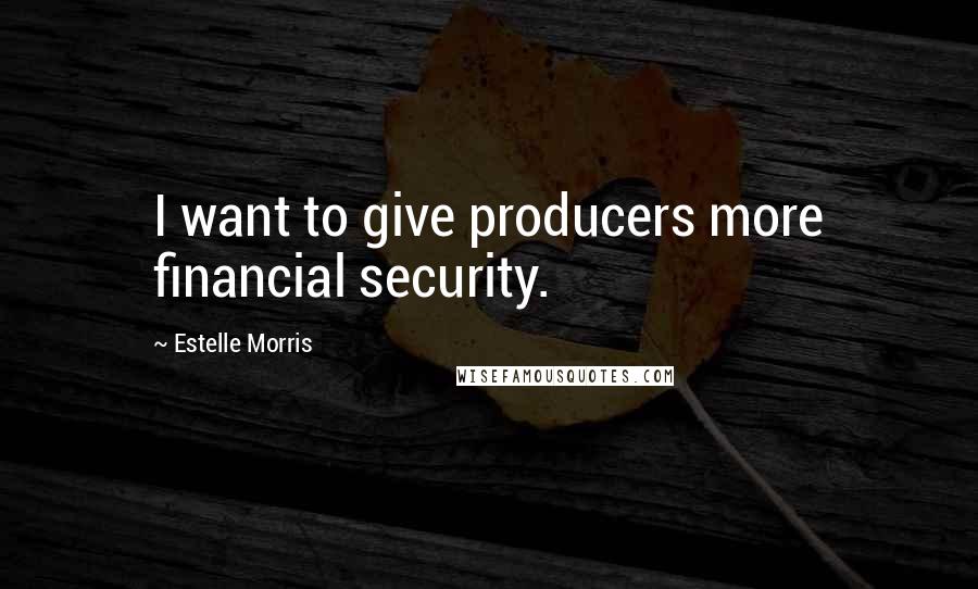 Estelle Morris Quotes: I want to give producers more financial security.