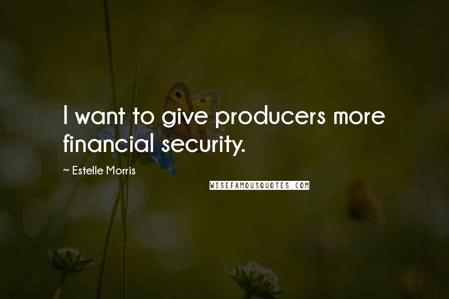 Estelle Morris Quotes: I want to give producers more financial security.