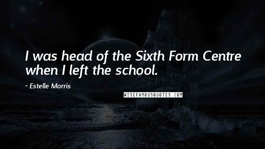 Estelle Morris Quotes: I was head of the Sixth Form Centre when I left the school.