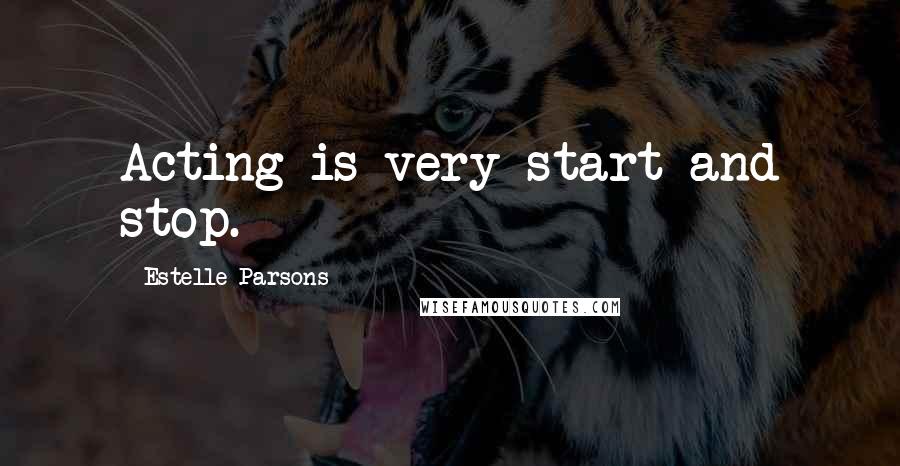 Estelle Parsons Quotes: Acting is very start and stop.