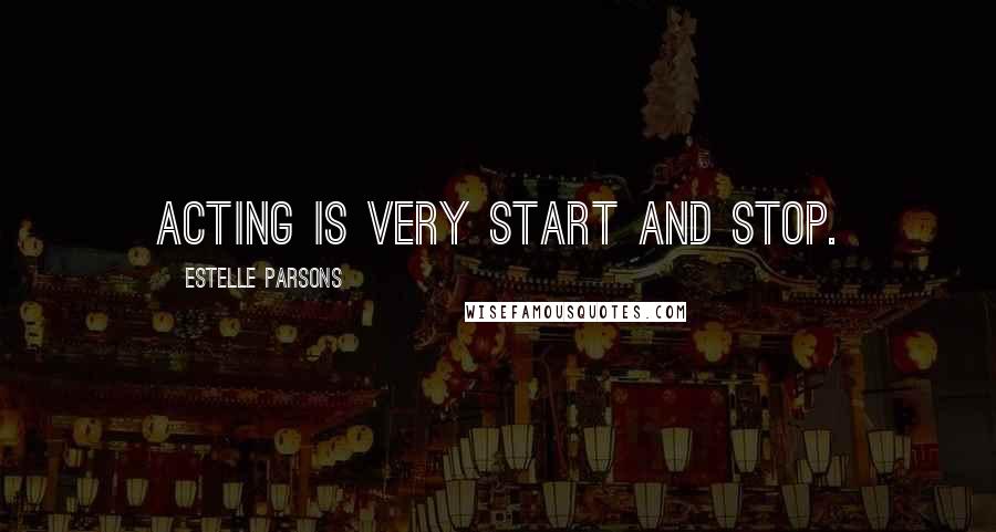 Estelle Parsons Quotes: Acting is very start and stop.