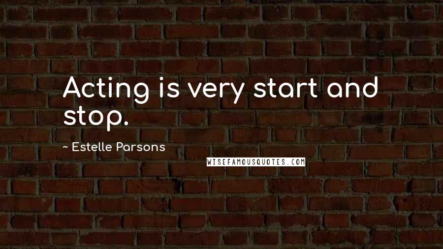 Estelle Parsons Quotes: Acting is very start and stop.