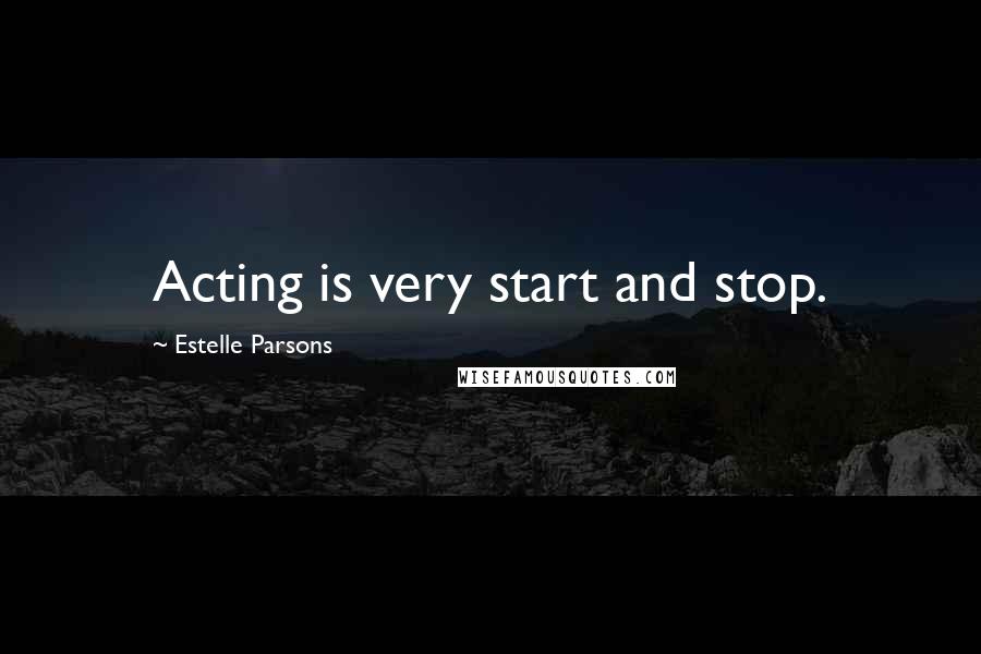 Estelle Parsons Quotes: Acting is very start and stop.