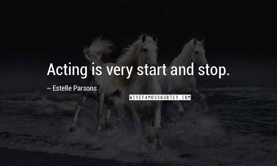 Estelle Parsons Quotes: Acting is very start and stop.