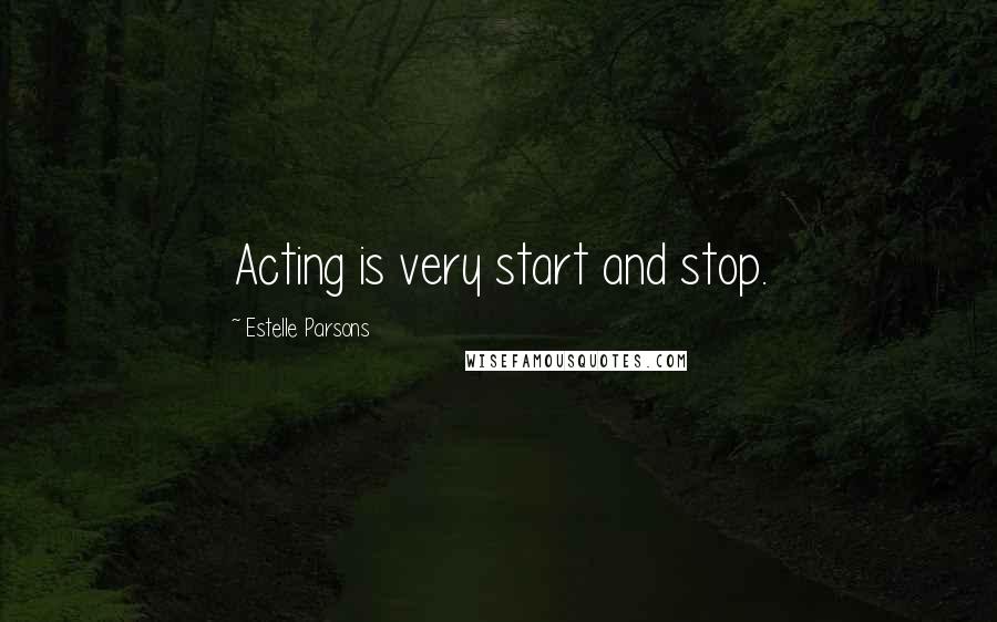 Estelle Parsons Quotes: Acting is very start and stop.
