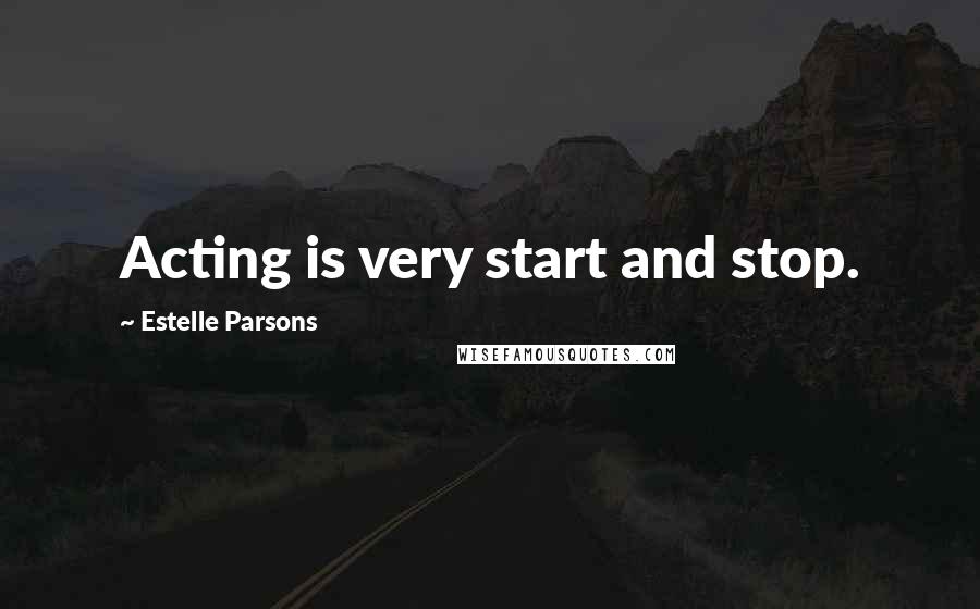 Estelle Parsons Quotes: Acting is very start and stop.