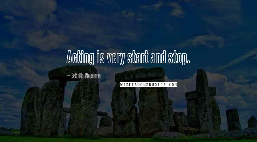 Estelle Parsons Quotes: Acting is very start and stop.