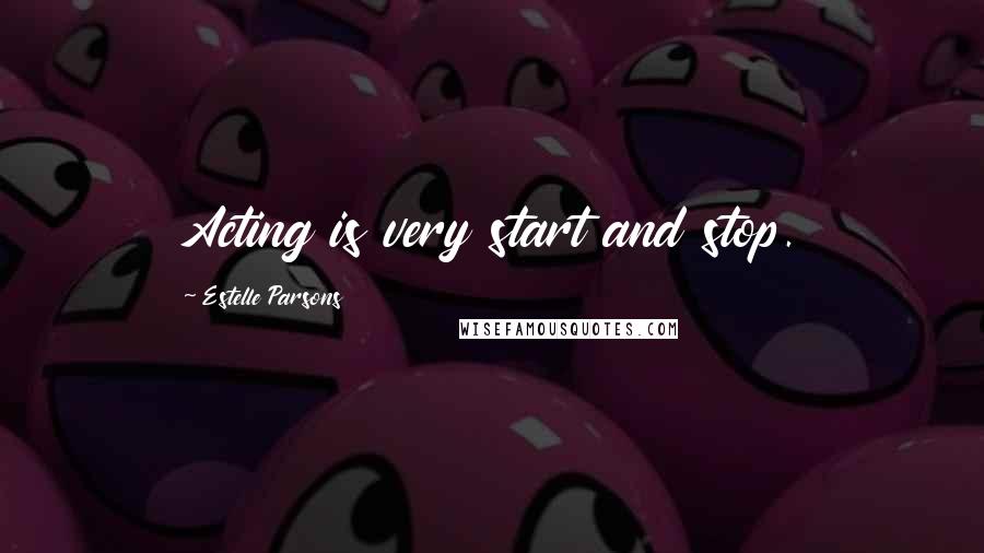 Estelle Parsons Quotes: Acting is very start and stop.