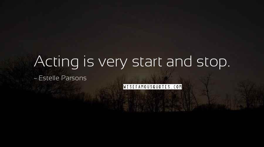 Estelle Parsons Quotes: Acting is very start and stop.