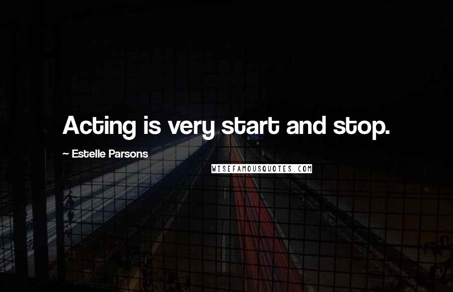Estelle Parsons Quotes: Acting is very start and stop.