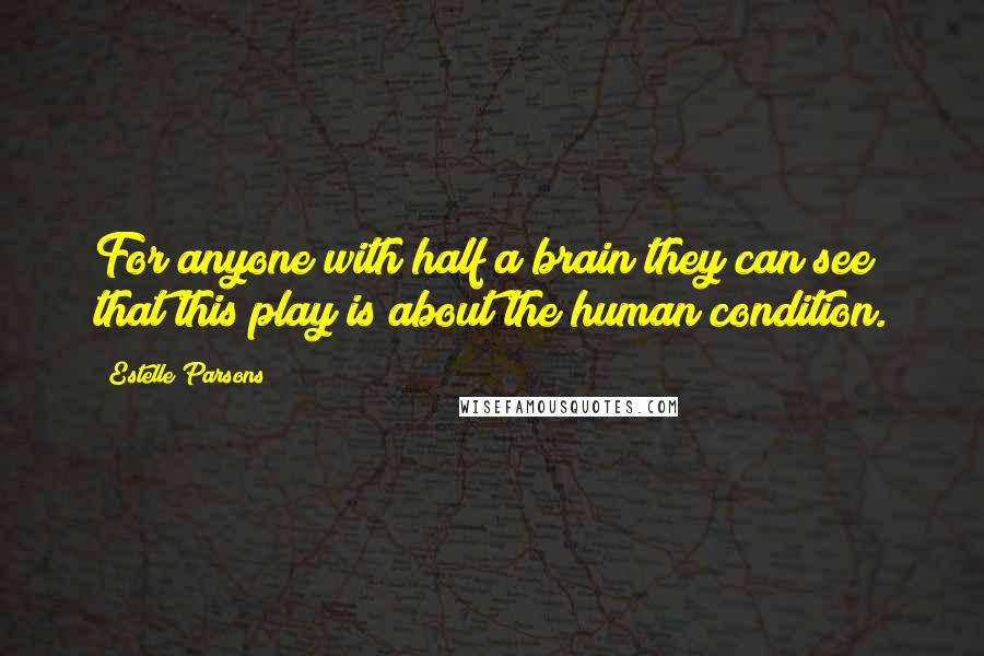 Estelle Parsons Quotes: For anyone with half a brain they can see that this play is about the human condition.