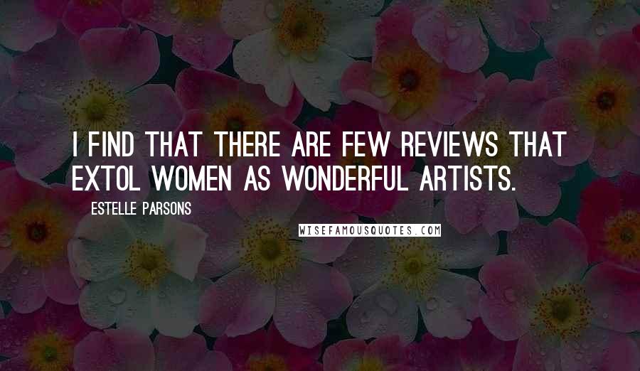 Estelle Parsons Quotes: I find that there are few reviews that extol women as wonderful artists.