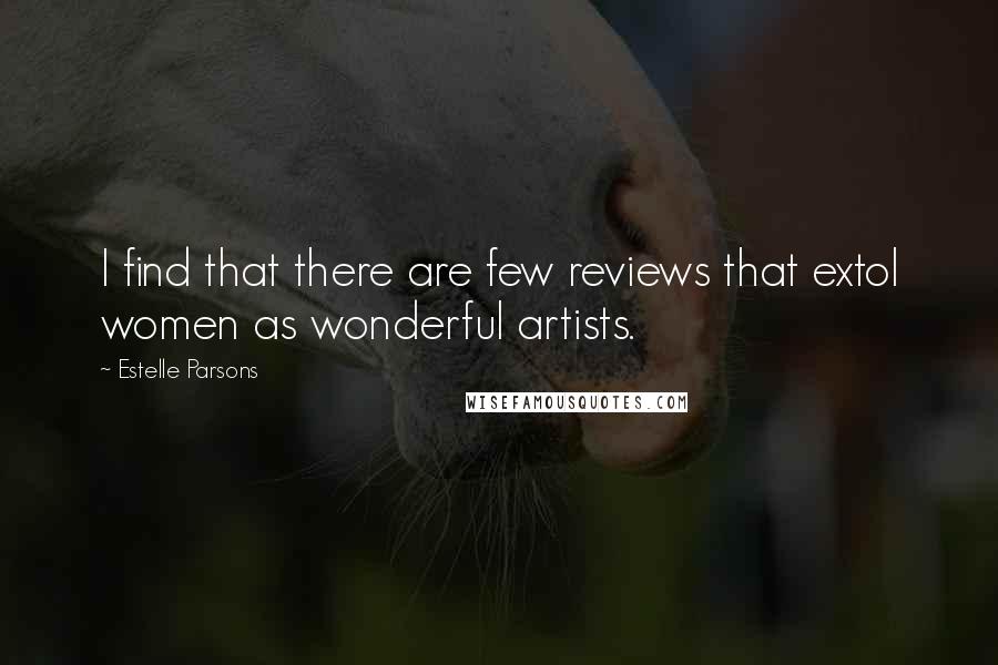 Estelle Parsons Quotes: I find that there are few reviews that extol women as wonderful artists.