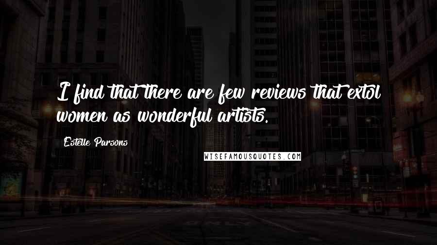 Estelle Parsons Quotes: I find that there are few reviews that extol women as wonderful artists.