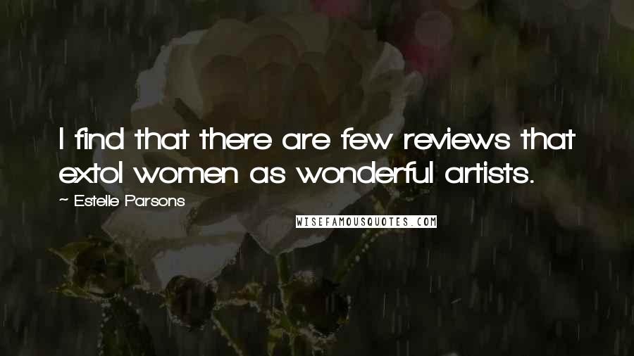 Estelle Parsons Quotes: I find that there are few reviews that extol women as wonderful artists.