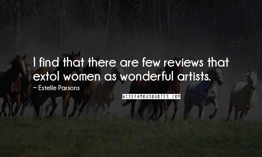 Estelle Parsons Quotes: I find that there are few reviews that extol women as wonderful artists.
