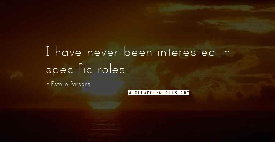Estelle Parsons Quotes: I have never been interested in specific roles.