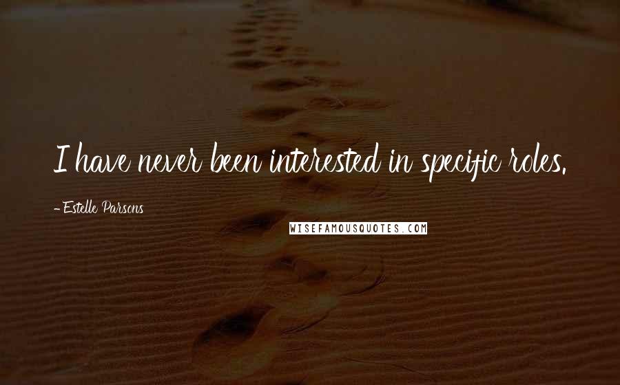 Estelle Parsons Quotes: I have never been interested in specific roles.