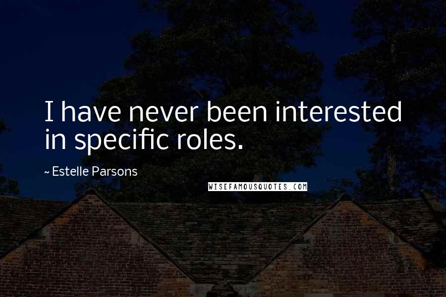 Estelle Parsons Quotes: I have never been interested in specific roles.