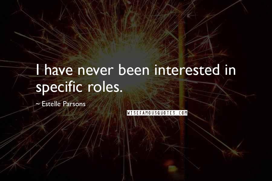 Estelle Parsons Quotes: I have never been interested in specific roles.