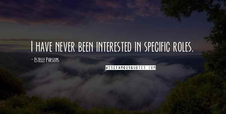 Estelle Parsons Quotes: I have never been interested in specific roles.