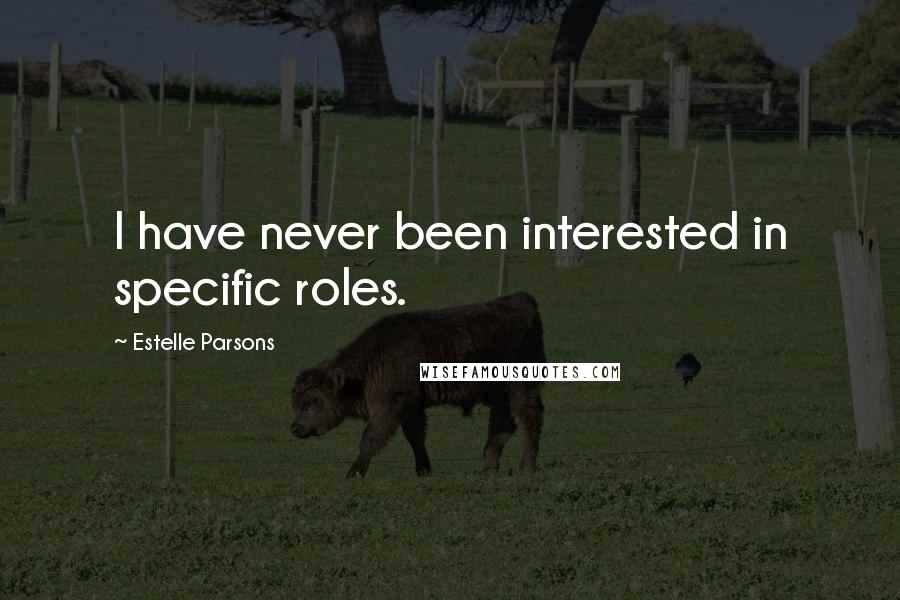 Estelle Parsons Quotes: I have never been interested in specific roles.