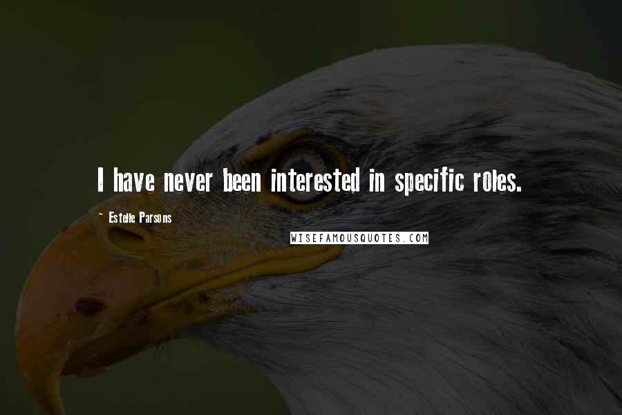 Estelle Parsons Quotes: I have never been interested in specific roles.