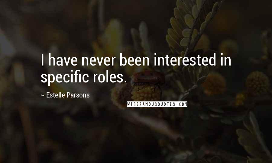 Estelle Parsons Quotes: I have never been interested in specific roles.