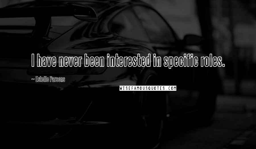 Estelle Parsons Quotes: I have never been interested in specific roles.