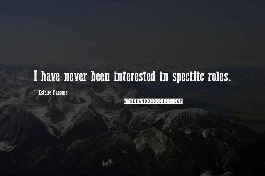 Estelle Parsons Quotes: I have never been interested in specific roles.