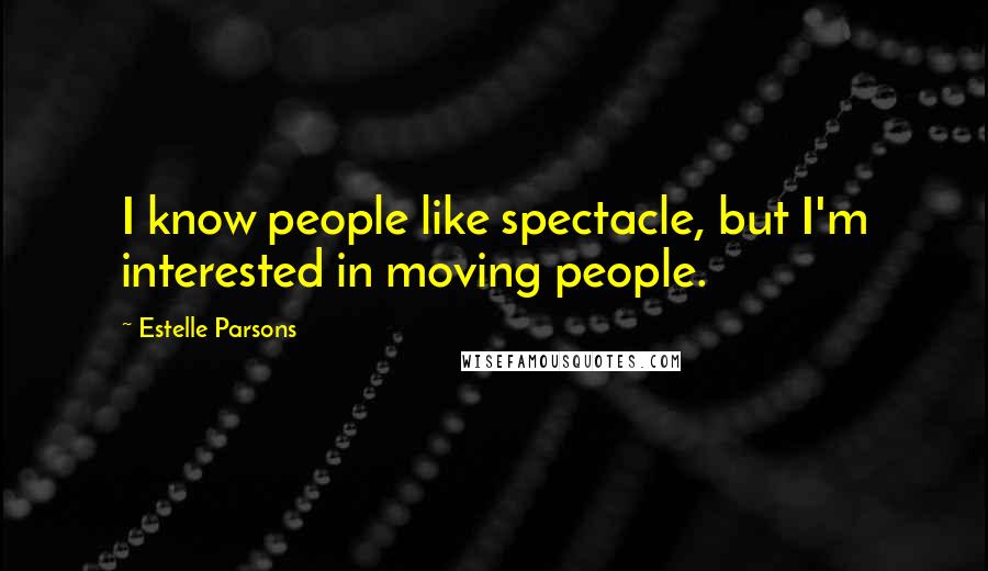 Estelle Parsons Quotes: I know people like spectacle, but I'm interested in moving people.