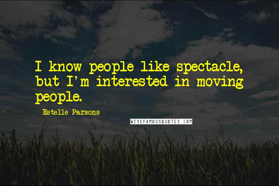 Estelle Parsons Quotes: I know people like spectacle, but I'm interested in moving people.