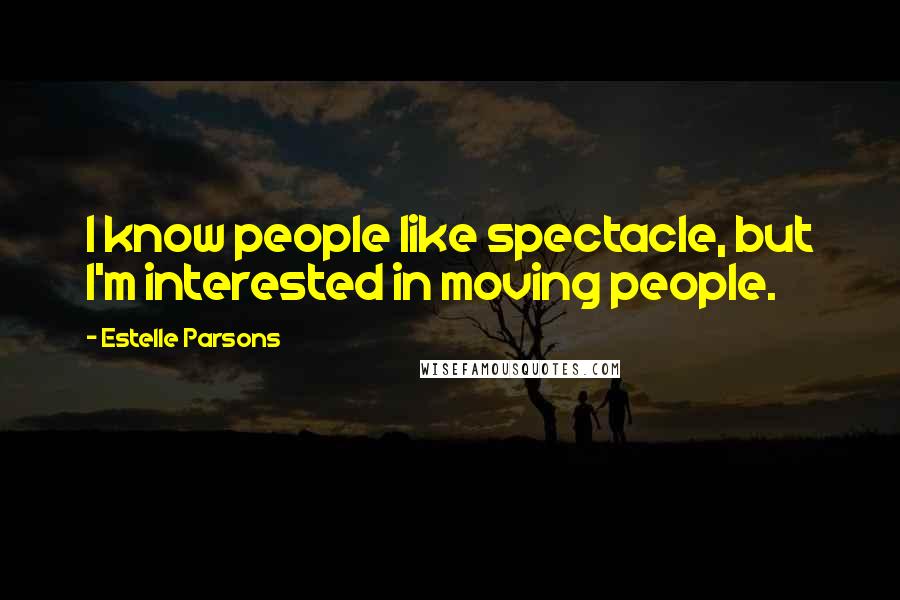 Estelle Parsons Quotes: I know people like spectacle, but I'm interested in moving people.