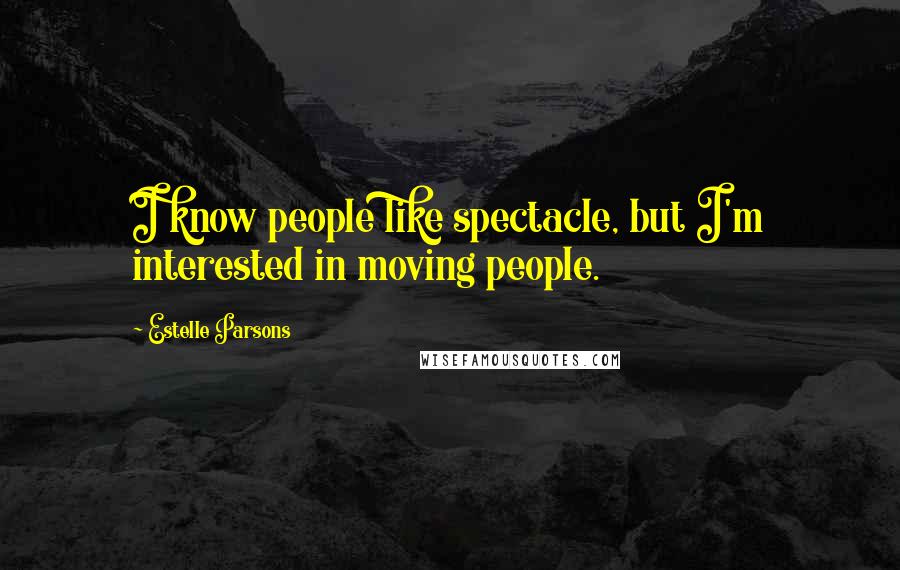 Estelle Parsons Quotes: I know people like spectacle, but I'm interested in moving people.